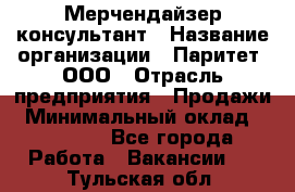 Мерчендайзер-консультант › Название организации ­ Паритет, ООО › Отрасль предприятия ­ Продажи › Минимальный оклад ­ 25 000 - Все города Работа » Вакансии   . Тульская обл.